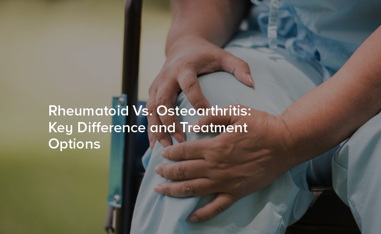 Rheumatoid vs. Osteoarthritis: Key Differences and Treatment Options