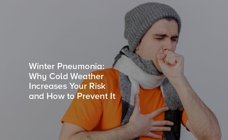 Winter Pneumonia: Why Cold Weather Increases Your Risk and How to Prevent It