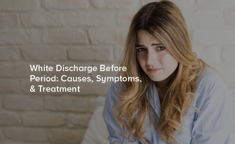 White Discharge: Causes, Symptoms, & Treatment