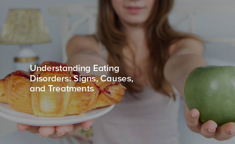 Understanding Eating Disorders: Signs, Causes, and Treatments