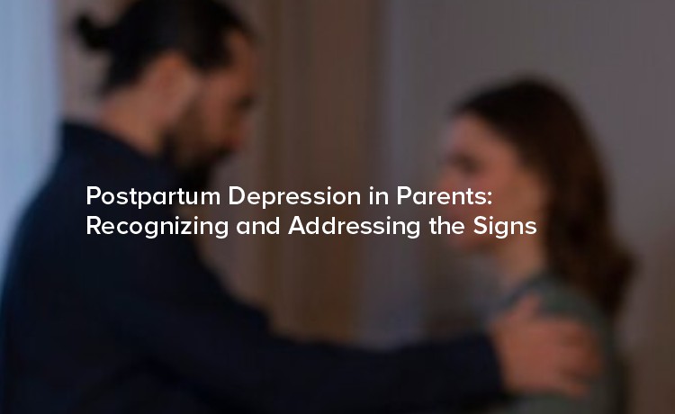 Postpartum Depression in Parents: Recognizing and Addressing the Signs