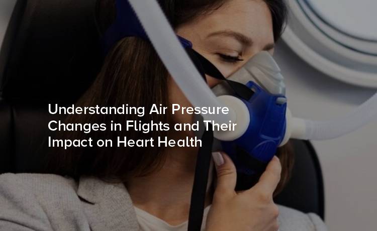 How Air Pressure Changes During Flight Can Affect Your Heart Health