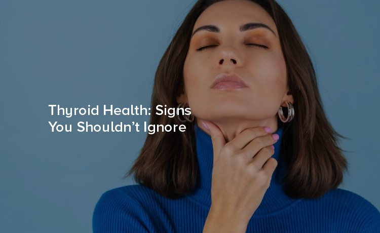 Thyroid Health: Signs You Shouldn’t Ignore