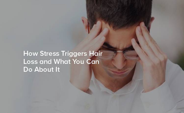 How Stress Triggers Hair Loss and What You Can Do About It