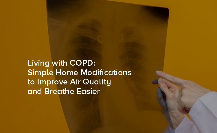 Living with COPD: Simple Home Modifications to Improve Air Quality and Breathe Easier