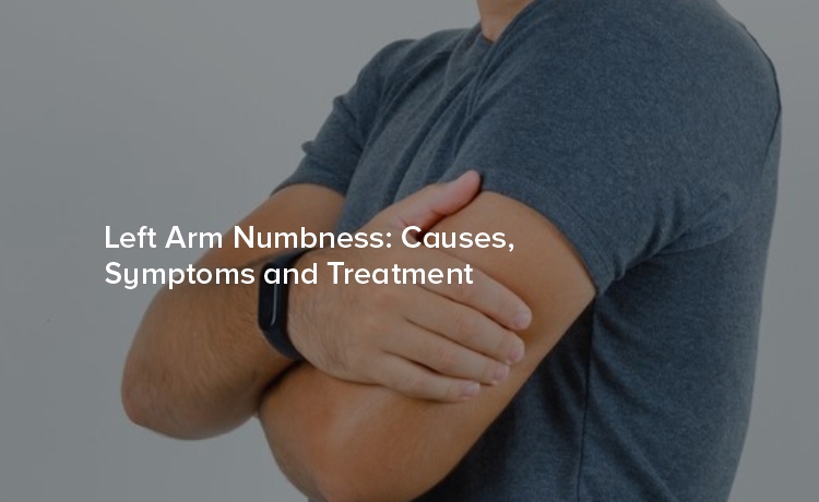 Left Arm Numbness: Causes, Symptoms and Treatment