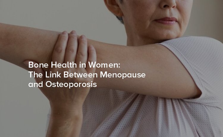 Bone Health in Women: The Link Between Menopause and Osteoporosis