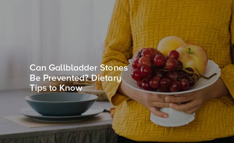 Can Gallbladder Stones Be Prevented? Dietary Tips to Know