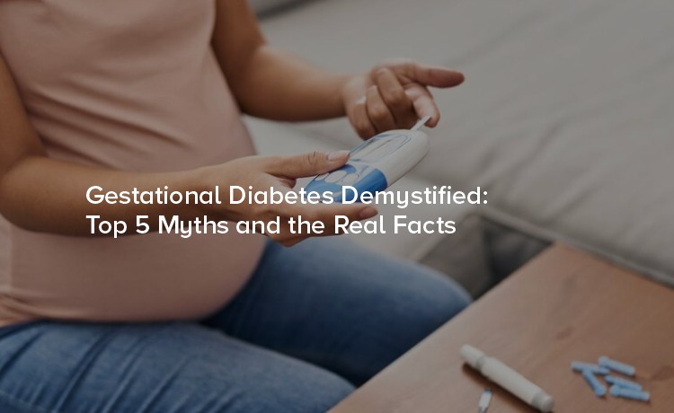 Gestational Diabetes Demystified: Top 5 Myths and the Real Facts