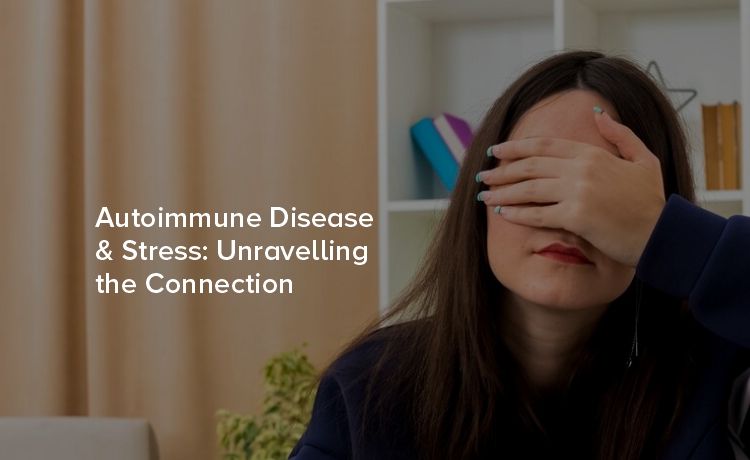 Autoimmune Disease & Stress: Unravelling the Connection