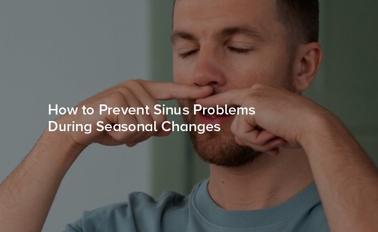 How to Prevent Sinus Problems During Seasonal Changes