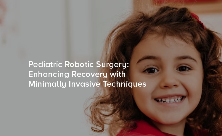 Pediatric Robotic Surgery: Enhancing Recovery with Minimally Invasive Techniques