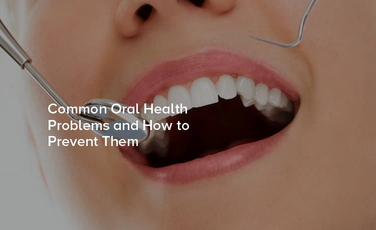 Common Oral Health Problems and How to Prevent Them