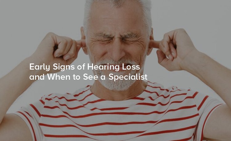 Early Signs of Hearing Loss and When to See a Specialist