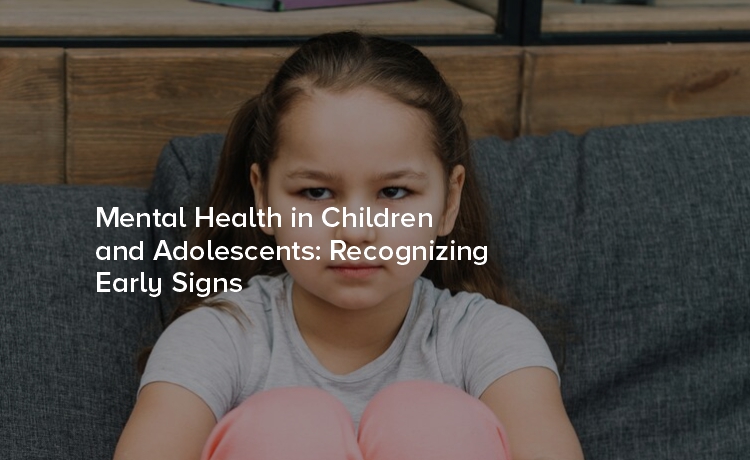 Mental Health in Children and Adolescents: Recognizing Early Signs