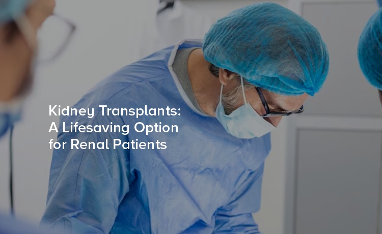 Kidney Transplants: A Lifesaving Option for Renal Patients