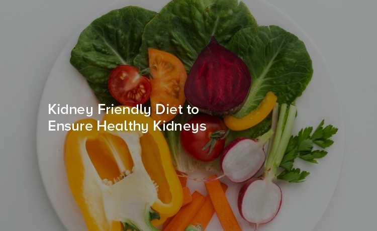 Kidney Friendly Diet to Ensure Healthy Kidneys