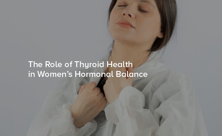 The Role of Thyroid Health in Women’s Hormonal Balance